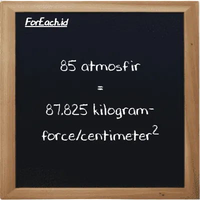 85 atmosfir setara dengan 87.825 kilogram-force/centimeter<sup>2</sup> (85 atm setara dengan 87.825 kgf/cm<sup>2</sup>)